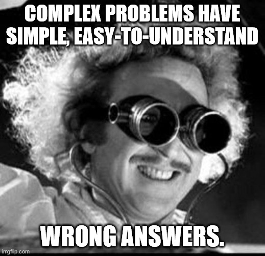 For those who like to "do their own research": | COMPLEX PROBLEMS HAVE SIMPLE, EASY-TO-UNDERSTAND; WRONG ANSWERS. | image tagged in mad scientist,facts,science,funny,humor | made w/ Imgflip meme maker