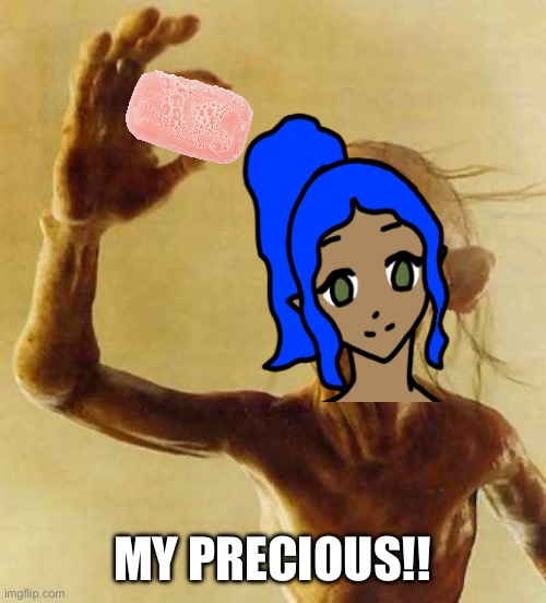 I had to lmfao | MY PRECIOUS!! | image tagged in my precious gollum | made w/ Imgflip meme maker