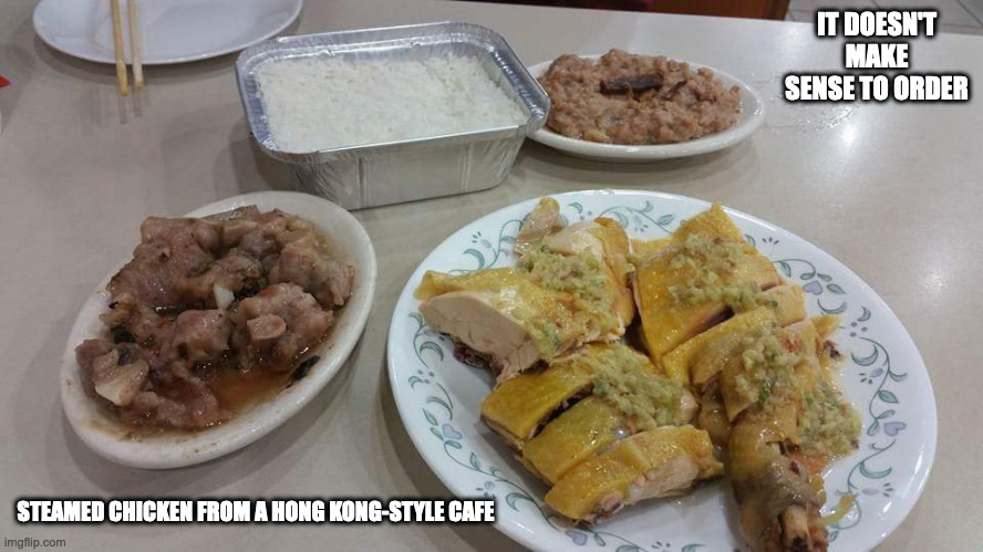 Steamed Chicken From a Hong Kong-style cafe | IT DOESN'T MAKE SENSE TO ORDER; STEAMED CHICKEN FROM A HONG KONG-STYLE CAFE | image tagged in food,chicken,memes,restaurant | made w/ Imgflip meme maker