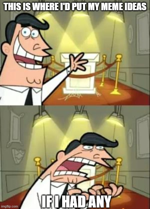 i'm bored lol | THIS IS WHERE I'D PUT MY MEME IDEAS; IF I HAD ANY | image tagged in memes,this is where i'd put my trophy if i had one | made w/ Imgflip meme maker