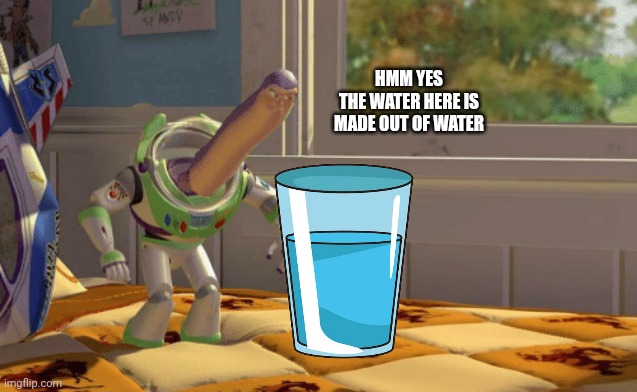 Hmm Yes the floor here is made out of x | HMM YES
THE WATER HERE IS MADE OUT OF WATER | image tagged in hmm yes the floor here is made out of x | made w/ Imgflip meme maker