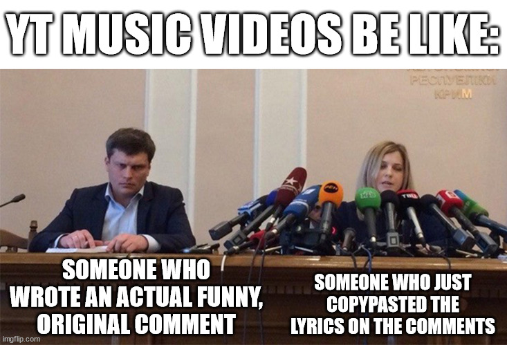Man and woman microphone | YT MUSIC VIDEOS BE LIKE:; SOMEONE WHO JUST COPYPASTED THE LYRICS ON THE COMMENTS; SOMEONE WHO WROTE AN ACTUAL FUNNY, ORIGINAL COMMENT | image tagged in man and woman microphone,memes,funny | made w/ Imgflip meme maker