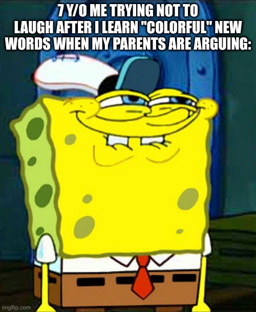 Me later saying it to my parents, not knowing what it means: | 7 Y/O ME TRYING NOT TO LAUGH AFTER I LEARN "COLORFUL" NEW WORDS WHEN MY PARENTS ARE ARGUING: | image tagged in spongebob smile,parents,childhood | made w/ Imgflip meme maker