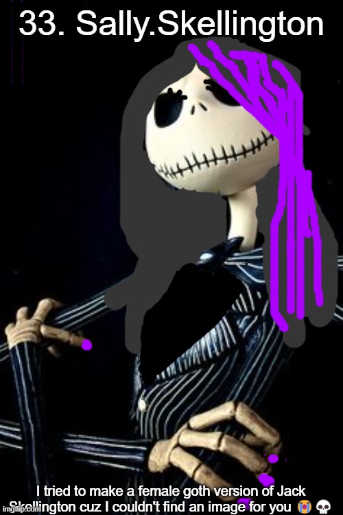 Jack Skellington | 33. Sally.Skellington; I tried to make a female goth version of Jack Skellington cuz I couldn't find an image for you 😭💀 | image tagged in jack skellington | made w/ Imgflip meme maker