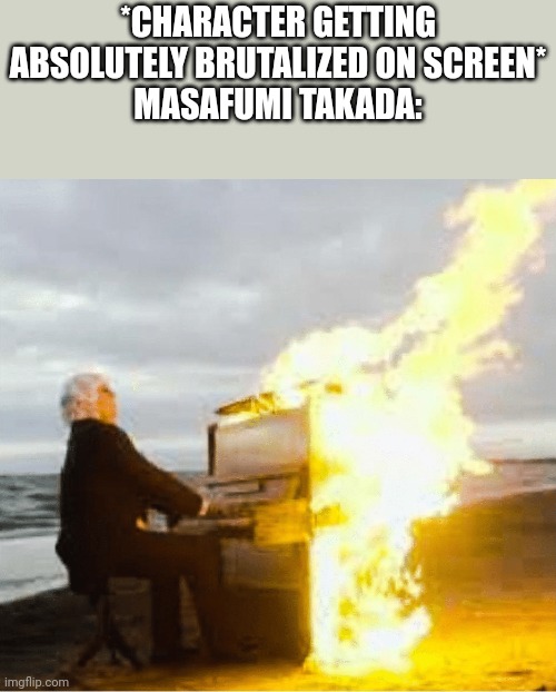 This is the master mind behind the score of Danganronpa BTW | *CHARACTER GETTING ABSOLUTELY BRUTALIZED ON SCREEN*
MASAFUMI TAKADA: | image tagged in playing flaming piano | made w/ Imgflip meme maker