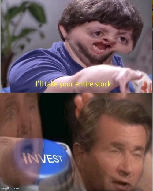 I'll take your entire stock I N V E S T | image tagged in i'll take your entire stock i n v e s t | made w/ Imgflip meme maker