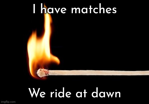 match | I have matches We ride at dawn | image tagged in match | made w/ Imgflip meme maker