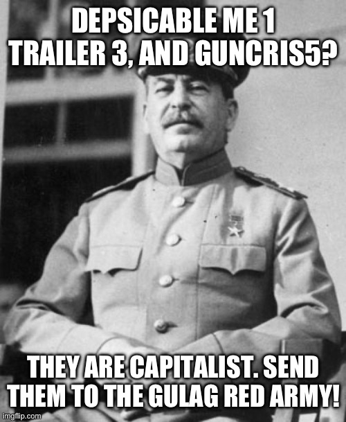 Stalin | DEPSICABLE ME 1 TRAILER 3, AND GUNCRIS5? THEY ARE CAPITALIST. SEND THEM TO THE GULAG RED ARMY! | image tagged in stalin | made w/ Imgflip meme maker