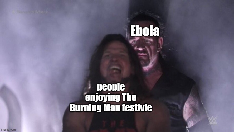 burning man lol | Ebola; people enjoying The Burning Man festivle | image tagged in aj styles undertaker | made w/ Imgflip meme maker