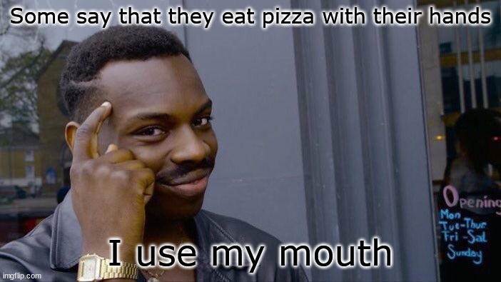 Obviously | Some say that they eat pizza with their hands; I use my mouth | image tagged in memes,roll safe think about it | made w/ Imgflip meme maker