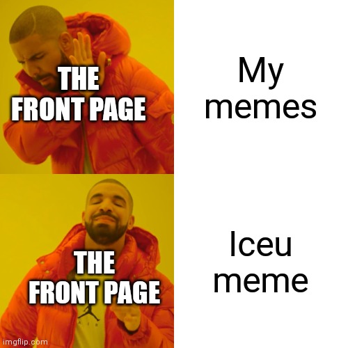 I see you | My memes; THE FRONT PAGE; Iceu meme; THE FRONT PAGE | image tagged in memes,drake hotline bling,iceu | made w/ Imgflip meme maker