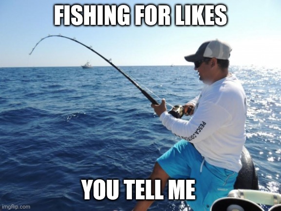 fishing  | FISHING FOR LIKES; YOU TELL ME | image tagged in fishing | made w/ Imgflip meme maker
