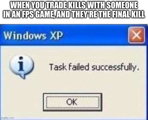 Task failed successfully | WHEN YOU TRADE KILLS WITH SOMEONE IN AN FPS GAME, AND THEY'RE THE FINAL KILL | image tagged in task failed successfully | made w/ Imgflip meme maker