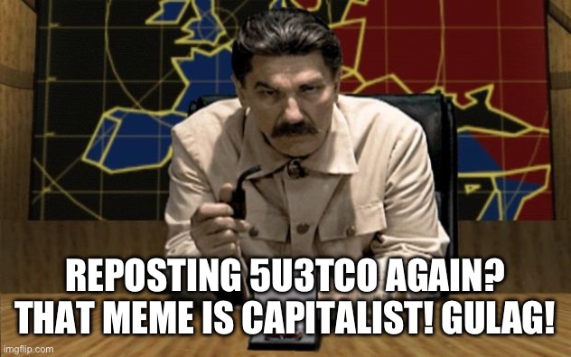 Posting more Anti-5u3tco Propaganda | REPOSTING 5U3TCO AGAIN?
THAT MEME IS CAPITALIST! GULAG! | image tagged in red alert stalin,stalin,joseph stalin,gulag,soviet union | made w/ Imgflip meme maker