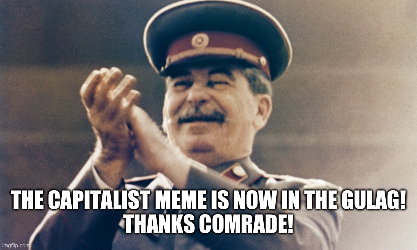 Stalin Approves | THE CAPITALIST MEME IS NOW IN THE GULAG!
THANKS COMRADE! | image tagged in stalin approves | made w/ Imgflip meme maker