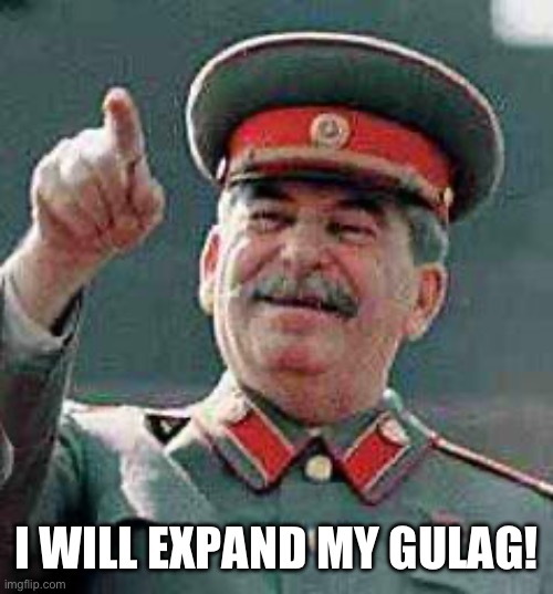 Stalin says | I WILL EXPAND MY GULAG! | image tagged in stalin says | made w/ Imgflip meme maker