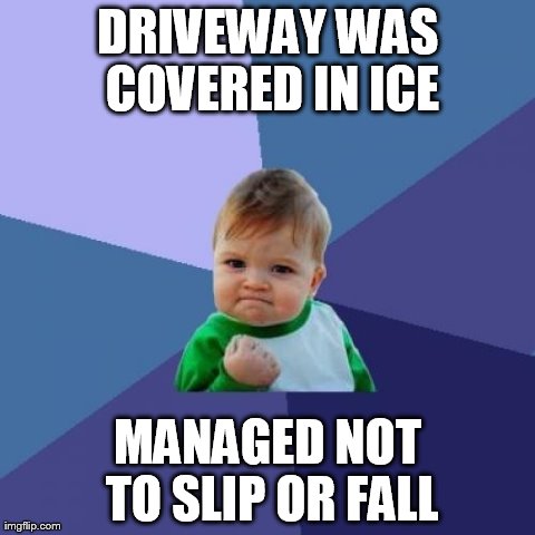 I'm so proud of myself!!!! | DRIVEWAY WAS COVERED IN ICE MANAGED NOT TO SLIP OR FALL | image tagged in memes,success kid | made w/ Imgflip meme maker