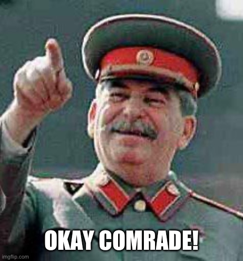 Stalin says | OKAY COMRADE! | image tagged in stalin says | made w/ Imgflip meme maker