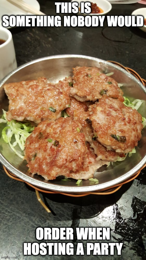 Pork and Salted Fish Patty | THIS IS SOMETHING NOBODY WOULD; ORDER WHEN HOSTING A PARTY | image tagged in food,memes | made w/ Imgflip meme maker