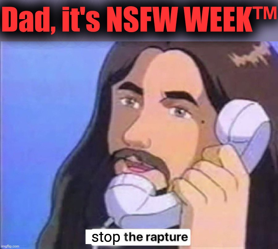 Jesus Christ stop the rapture | Dad, it's NSFW WEEK™ stop | image tagged in jesus christ start the rapture,nsfw week | made w/ Imgflip meme maker