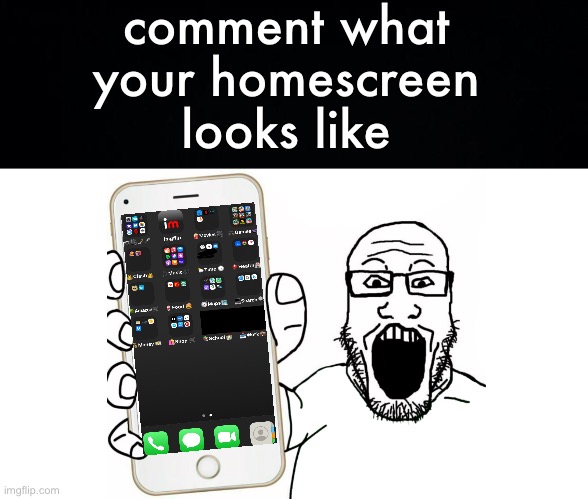 Comment your homescreen/desktop | comment what your homescreen looks like | image tagged in soyjak shows his phone,fresh memes,funny,memes,challenge | made w/ Imgflip meme maker