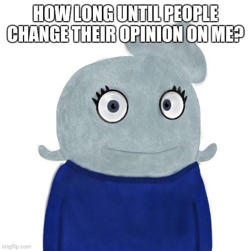 This girl need a know | HOW LONG UNTIL PEOPLE CHANGE THEIR OPINION ON ME? | image tagged in blueworld twitter | made w/ Imgflip meme maker