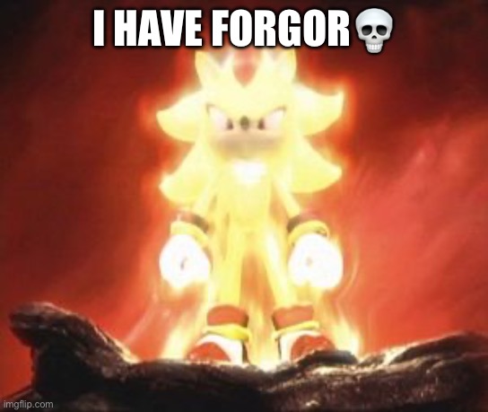 Super Shadow | I HAVE FORGOR💀 | image tagged in super shadow | made w/ Imgflip meme maker