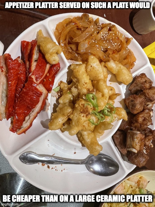 Five-Sectioned Appetizer Plate | APPETIZER PLATTER SERVED ON SUCH A PLATE WOULD; BE CHEAPER THAN ON A LARGE CERAMIC PLATTER | image tagged in food,memes,appetizer | made w/ Imgflip meme maker