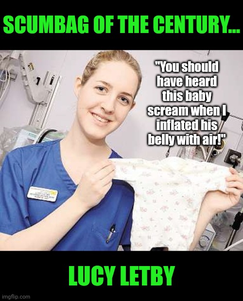 These babies did not deserve this evil nurse. But let's encourage other inmates to address our concerns with Letby. | SCUMBAG OF THE CENTURY... "You should have heard this baby scream when I inflated his belly with air!"; LUCY LETBY | image tagged in hospital,british,evil,children,revenge,prison | made w/ Imgflip meme maker