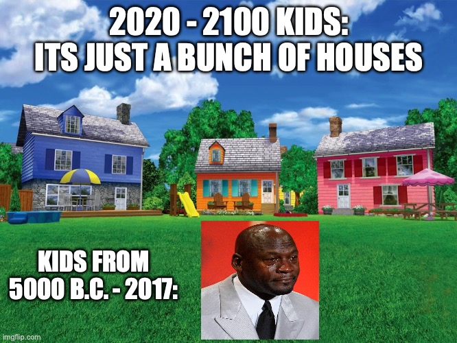 This was the best show ever | 2020 - 2100 KIDS: ITS JUST A BUNCH OF HOUSES; KIDS FROM 5000 B.C. - 2017: | image tagged in nostalgia,relatable memes,funny memes,childhood | made w/ Imgflip meme maker