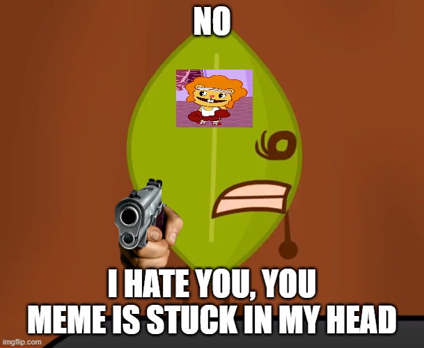 too cringe for me | NO; I HATE YOU, YOU MEME IS STUCK IN MY HEAD | image tagged in memes,bfdi wat face,htf | made w/ Imgflip meme maker