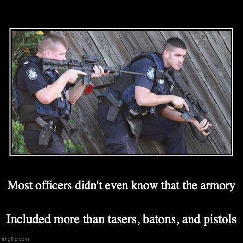 Police Siege | Most officers didn't even know that the armory | Included more than tasers, batons, and pistols | image tagged in funny,demotivationals,police | made w/ Imgflip demotivational maker