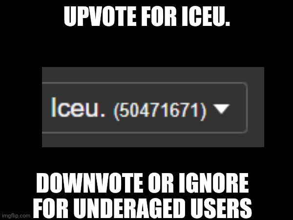 Cool | UPVOTE FOR ICEU. DOWNVOTE OR IGNORE FOR UNDERAGED USERS | made w/ Imgflip meme maker