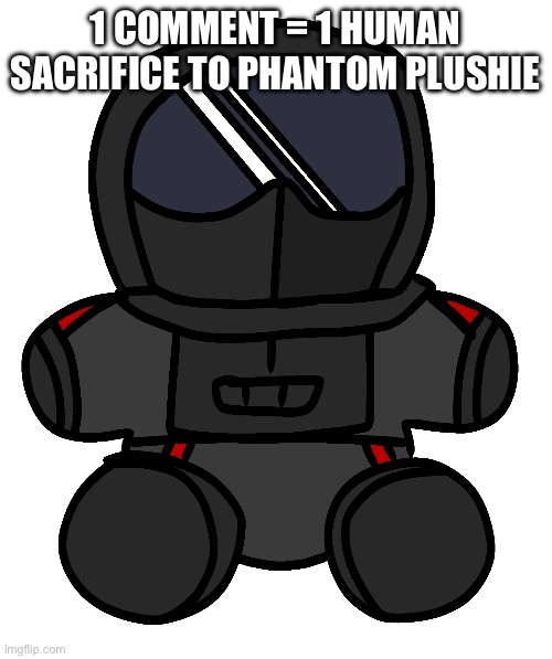 he hungers | 1 COMMENT = 1 HUMAN SACRIFICE TO PHANTOM PLUSHIE | image tagged in phantom plushie | made w/ Imgflip meme maker