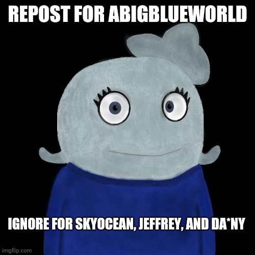 Yayayay | REPOST FOR ABIGBLUEWORLD; IGNORE FOR SKYOCEAN, JEFFREY, AND DA*NY | image tagged in blueworld twitter | made w/ Imgflip meme maker