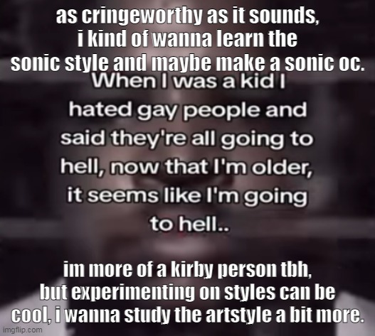 iknow maria is running at full speed towards me rn | as cringeworthy as it sounds, i kind of wanna learn the sonic style and maybe make a sonic oc. im more of a kirby person tbh, but experimenting on styles can be cool, i wanna study the artstyle a bit more. | image tagged in the fuck do i call this | made w/ Imgflip meme maker