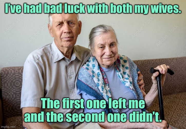 Bad luck in marriage | I’ve had bad luck with both my wives. The first one left me and the second one didn’t. | image tagged in man and wife,bad luck,both wives,first left me,second did not | made w/ Imgflip meme maker