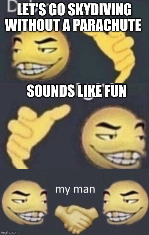 Dab me up, ight, my man | LET'S GO SKYDIVING WITHOUT A PARACHUTE SOUNDS LIKE FUN | image tagged in dab me up ight my man | made w/ Imgflip meme maker