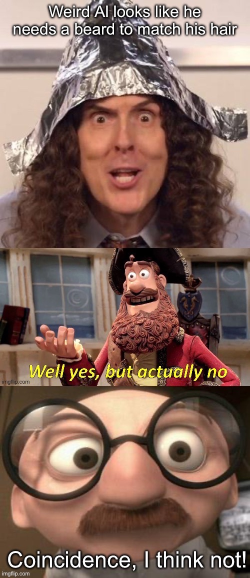 Weird Al beard conspiracy | image tagged in weird al yankovic,beard,conspiracy,well yes but actually no,coincidence i think not | made w/ Imgflip meme maker