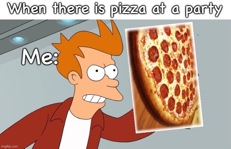 grab an upvote | When there is pizza at a party; Me: | image tagged in grab an upvote | made w/ Imgflip meme maker