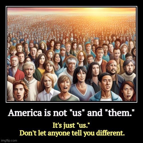 America is not "us" and "them." | It's just "us." 
Don't let anyone tell you different. | image tagged in funny,demotivationals,america,together,division,hatred | made w/ Imgflip demotivational maker