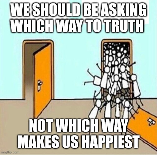 Two Doors | WE SHOULD BE ASKING WHICH WAY TO TRUTH; NOT WHICH WAY MAKES US HAPPIEST | image tagged in two doors | made w/ Imgflip meme maker