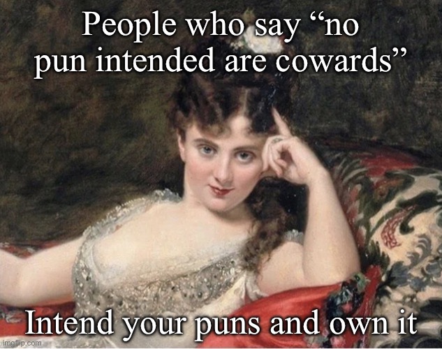 “No pun intended”? No, be loud and proud. | People who say “no pun intended are cowards”; Intend your puns and own it | image tagged in seductive classical woman,bad pun,puns,pride | made w/ Imgflip meme maker