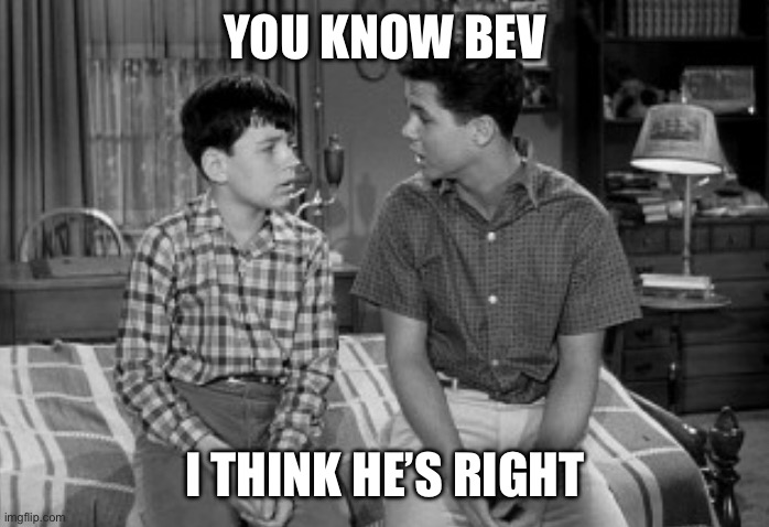 YOU KNOW BEV I THINK HE’S RIGHT | made w/ Imgflip meme maker
