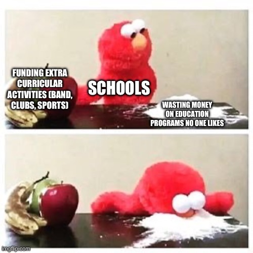 What schools spend their budget on | FUNDING EXTRA CURRICULAR ACTIVITIES (BAND, CLUBS, SPORTS); SCHOOLS; WASTING MONEY ON EDUCATION PROGRAMS NO ONE LIKES | image tagged in elmo cocaine,memes,school meme | made w/ Imgflip meme maker