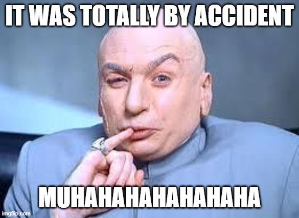 dr evil pinky | IT WAS TOTALLY BY ACCIDENT MUHAHAHAHAHAHAHA | image tagged in dr evil pinky | made w/ Imgflip meme maker