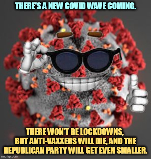 Talk about self-defeating choices! | THERE'S A NEW COVID WAVE COMING. THERE WON'T BE LOCKDOWNS, 
BUT ANTI-VAXXERS WILL DIE, AND THE REPUBLICAN PARTY WILL GET EVEN SMALLER. | image tagged in coronavirus,lockdown,antivax,die | made w/ Imgflip meme maker