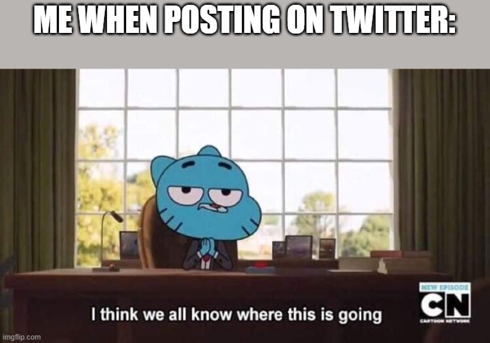 I think we all know elon musk | ME WHEN POSTING ON TWITTER: | image tagged in gumball i think we all know where this is going | made w/ Imgflip meme maker