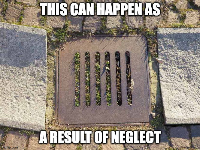 Clogged Drain | THIS CAN HAPPEN AS; A RESULT OF NEGLECT | image tagged in storm drain,memes | made w/ Imgflip meme maker