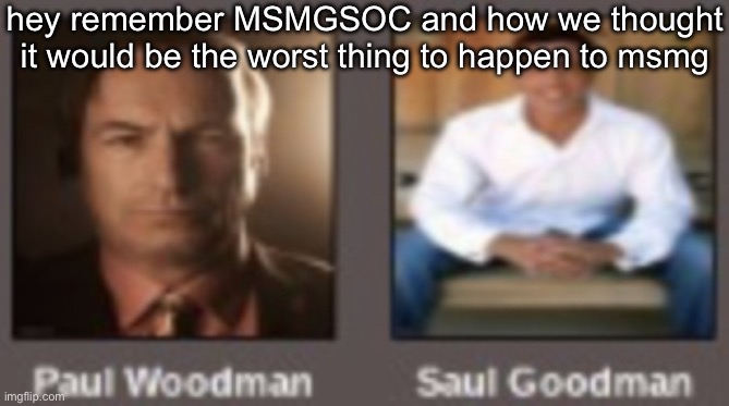 paul vs saul | hey remember MSMGSOC and how we thought it would be the worst thing to happen to msmg | image tagged in paul vs saul | made w/ Imgflip meme maker